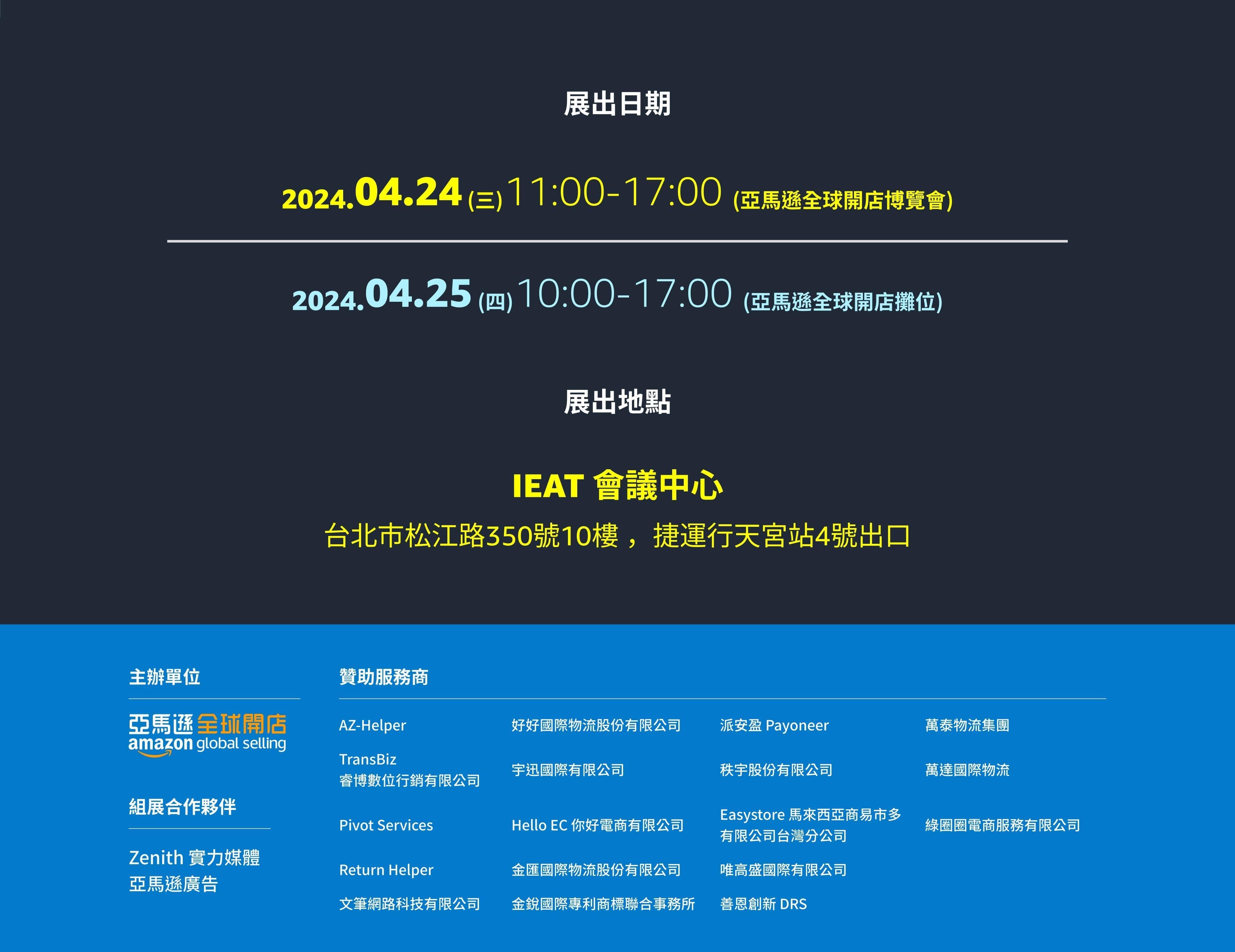
        展出日期 2024 0424 (三)
        11:00-17:00
        (亞馬遜全球開店博覽會)
        展出地點 IEAT 會議中心台北市松江路350號10樓 ，捷運行天宮站4號出口
        